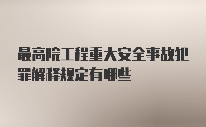 最高院工程重大安全事故犯罪解释规定有哪些