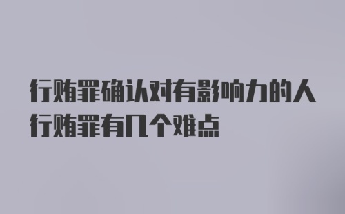 行贿罪确认对有影响力的人行贿罪有几个难点