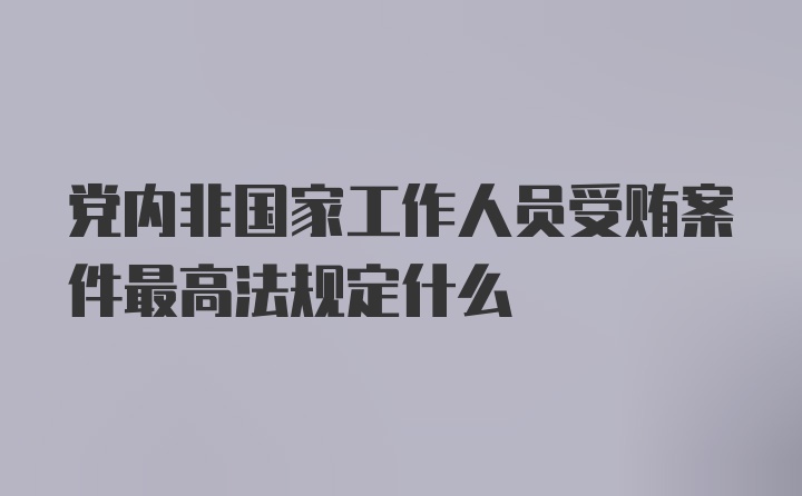 党内非国家工作人员受贿案件最高法规定什么