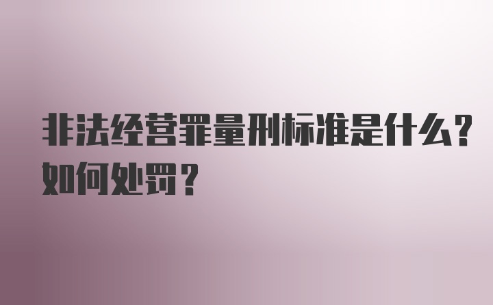 非法经营罪量刑标准是什么？如何处罚？