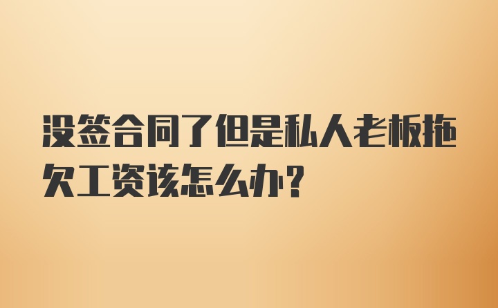 没签合同了但是私人老板拖欠工资该怎么办？