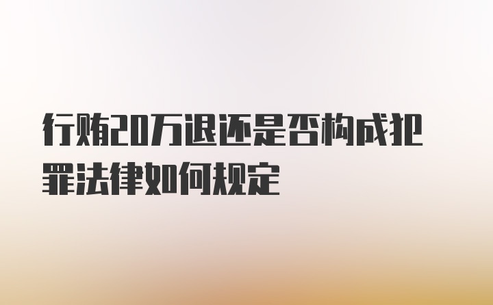 行贿20万退还是否构成犯罪法律如何规定