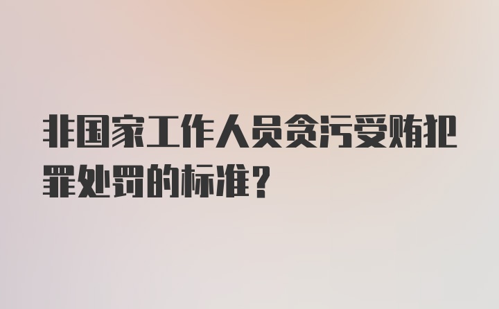 非国家工作人员贪污受贿犯罪处罚的标准？