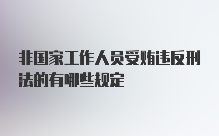 非国家工作人员受贿违反刑法的有哪些规定