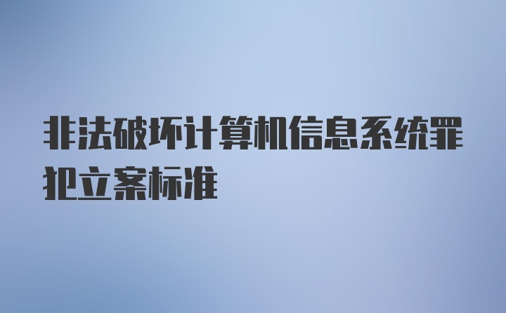 非法破坏计算机信息系统罪犯立案标准