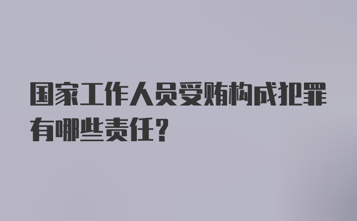 国家工作人员受贿构成犯罪有哪些责任？