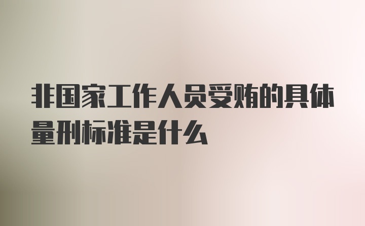 非国家工作人员受贿的具体量刑标准是什么