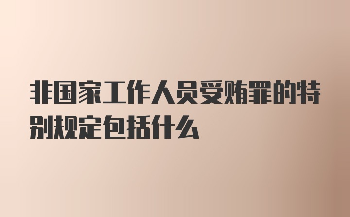 非国家工作人员受贿罪的特别规定包括什么