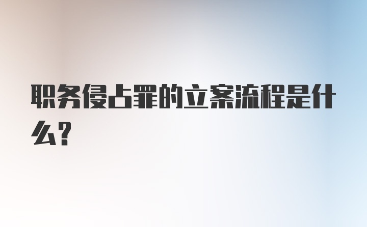 职务侵占罪的立案流程是什么？