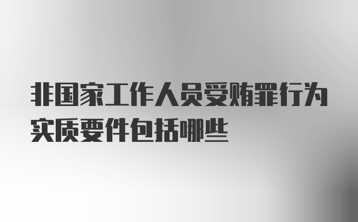 非国家工作人员受贿罪行为实质要件包括哪些