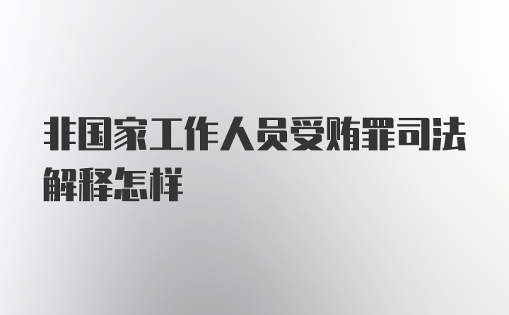 非国家工作人员受贿罪司法解释怎样