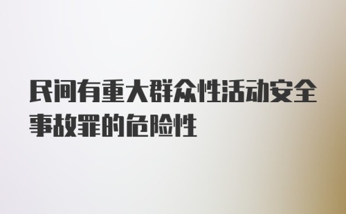 民间有重大群众性活动安全事故罪的危险性