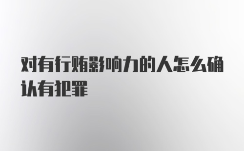 对有行贿影响力的人怎么确认有犯罪