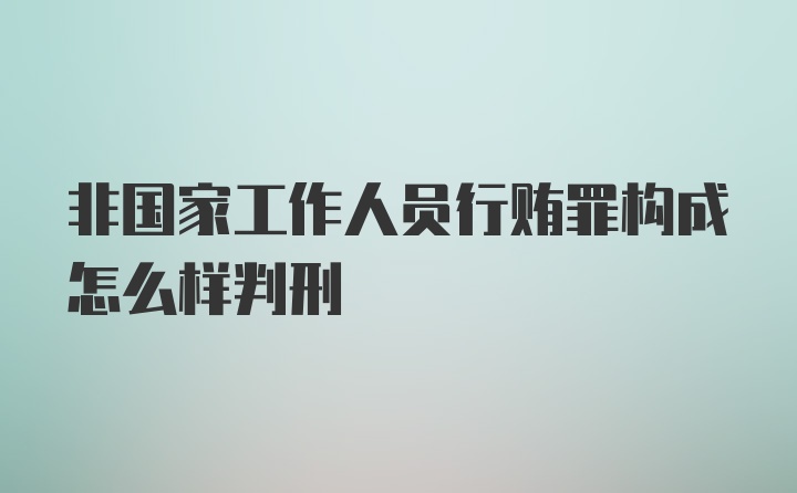 非国家工作人员行贿罪构成怎么样判刑