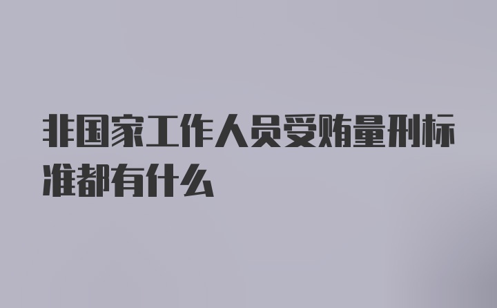 非国家工作人员受贿量刑标准都有什么