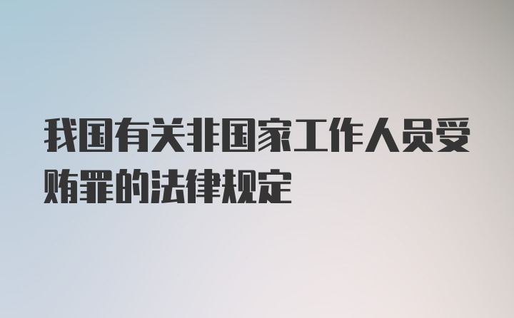 我国有关非国家工作人员受贿罪的法律规定