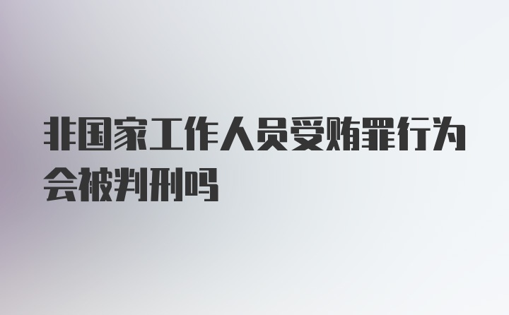 非国家工作人员受贿罪行为会被判刑吗