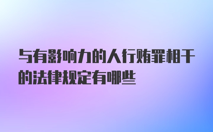 与有影响力的人行贿罪相干的法律规定有哪些