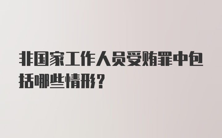 非国家工作人员受贿罪中包括哪些情形？