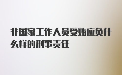 非国家工作人员受贿应负什么样的刑事责任