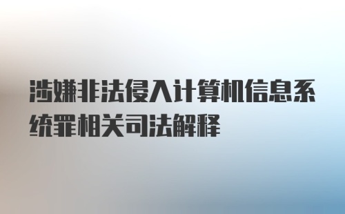 涉嫌非法侵入计算机信息系统罪相关司法解释