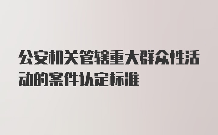 公安机关管辖重大群众性活动的案件认定标准