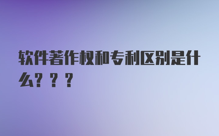 软件著作权和专利区别是什么???