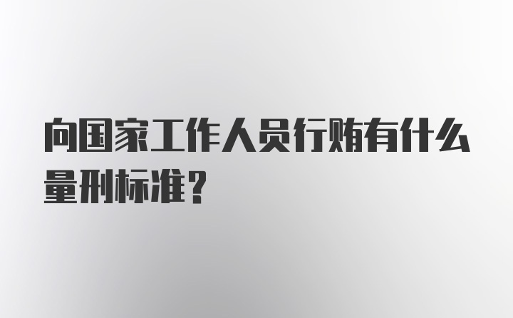 向国家工作人员行贿有什么量刑标准？