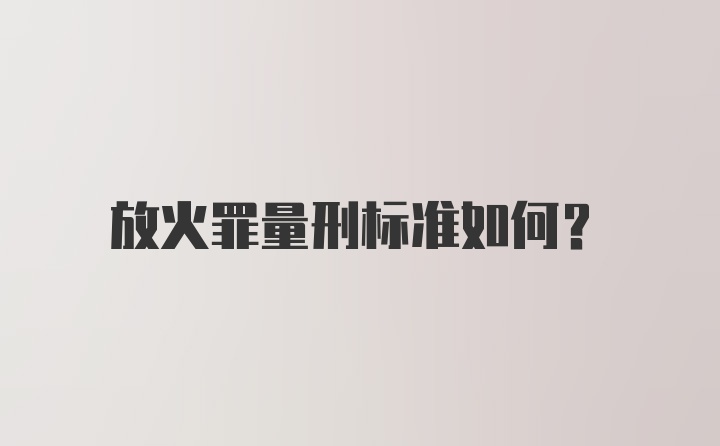 放火罪量刑标准如何？