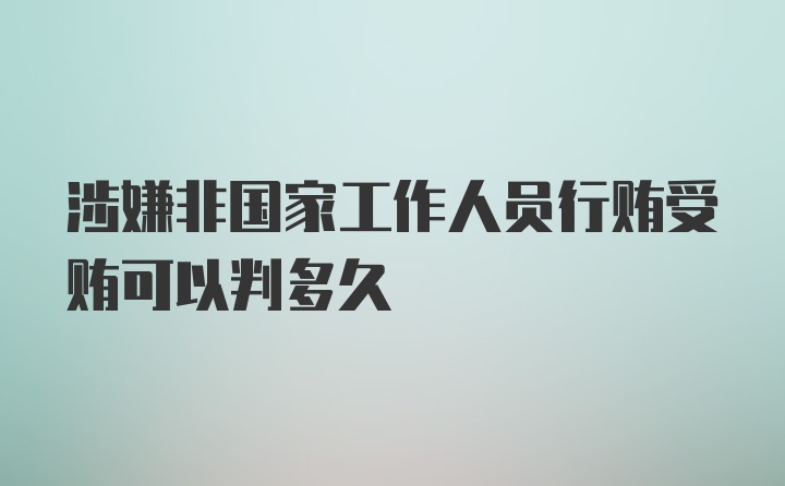 涉嫌非国家工作人员行贿受贿可以判多久