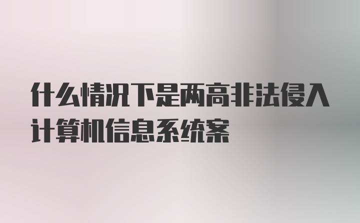 什么情况下是两高非法侵入计算机信息系统案