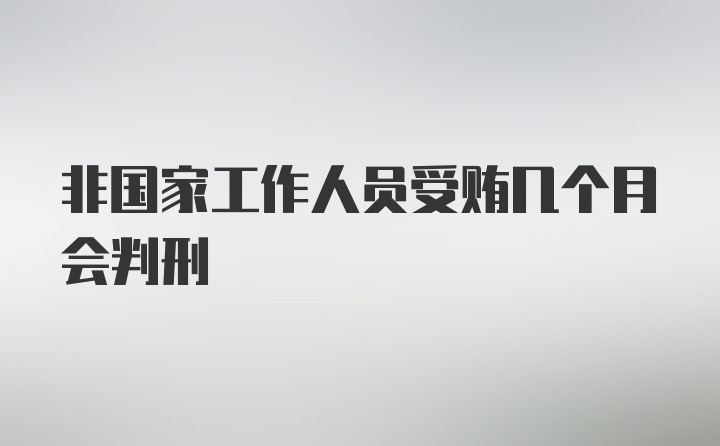 非国家工作人员受贿几个月会判刑