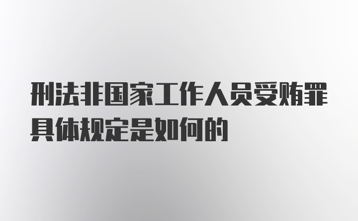 刑法非国家工作人员受贿罪具体规定是如何的