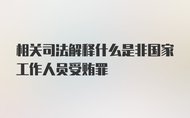 相关司法解释什么是非国家工作人员受贿罪