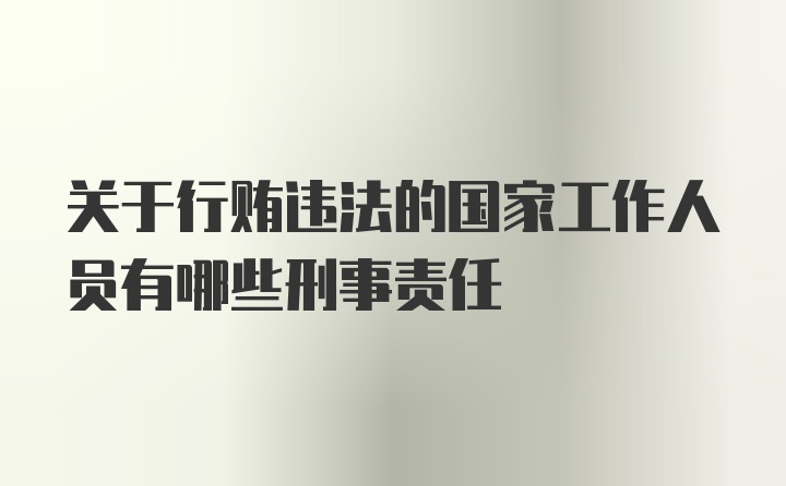 关于行贿违法的国家工作人员有哪些刑事责任