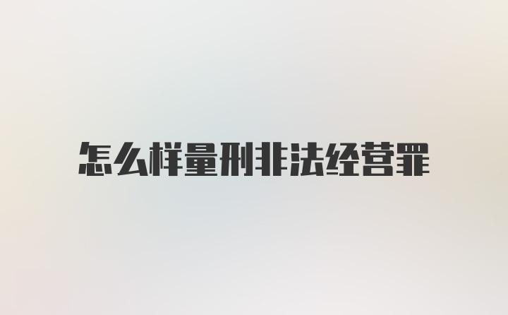 怎么样量刑非法经营罪