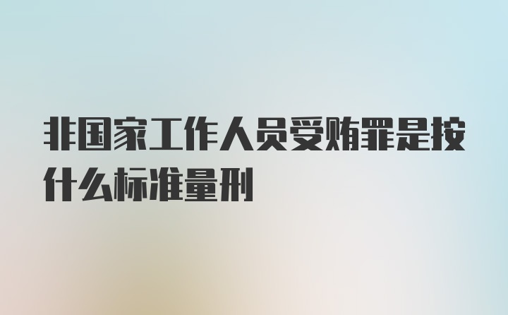 非国家工作人员受贿罪是按什么标准量刑