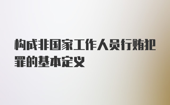 构成非国家工作人员行贿犯罪的基本定义