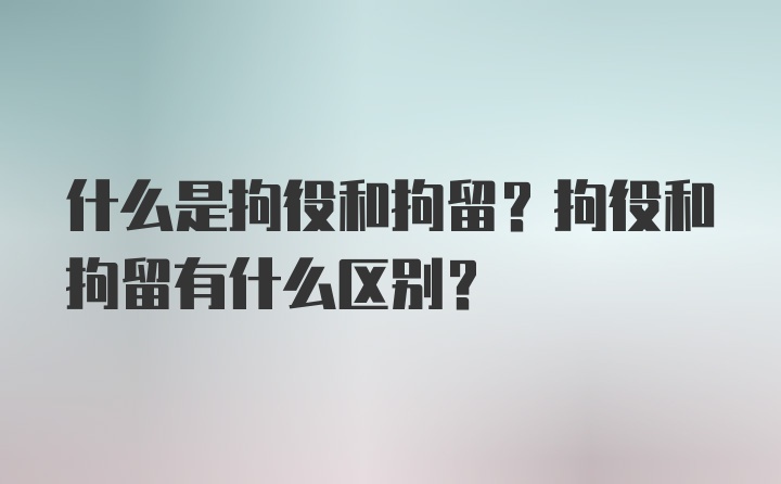 什么是拘役和拘留？拘役和拘留有什么区别？