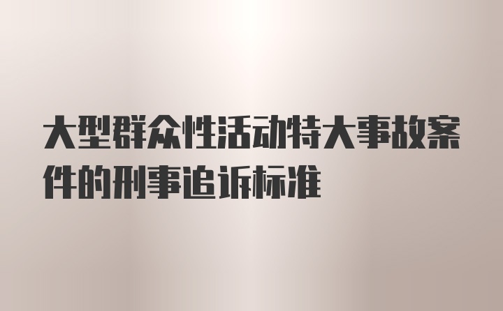 大型群众性活动特大事故案件的刑事追诉标准