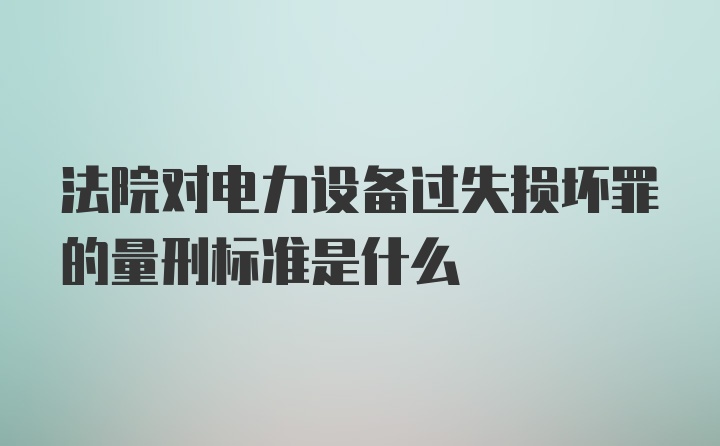 法院对电力设备过失损坏罪的量刑标准是什么