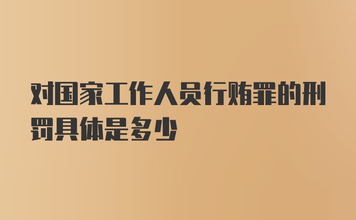 对国家工作人员行贿罪的刑罚具体是多少