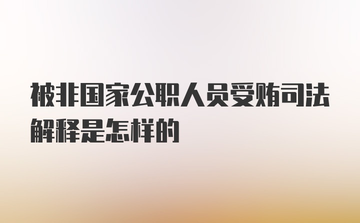 被非国家公职人员受贿司法解释是怎样的