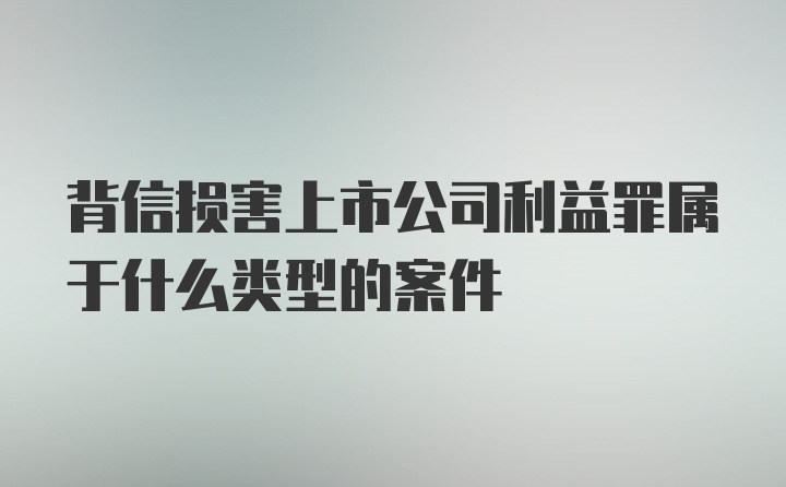 背信损害上市公司利益罪属于什么类型的案件