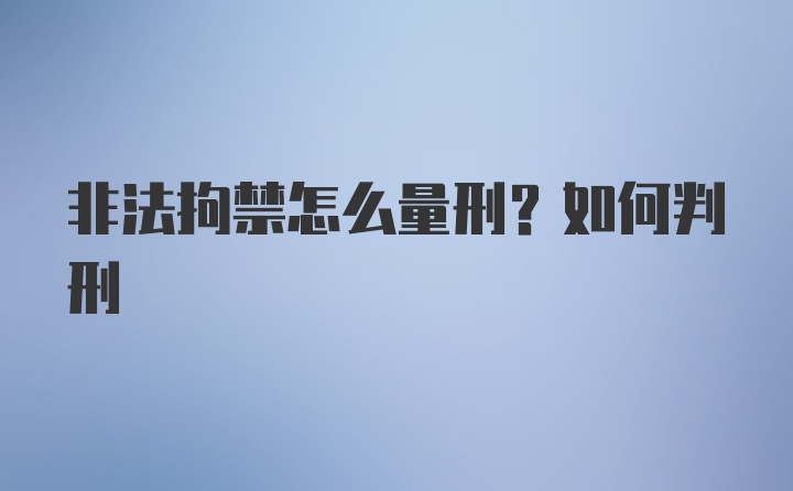 非法拘禁怎么量刑？如何判刑