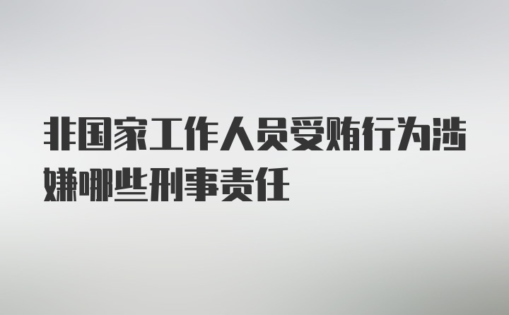 非国家工作人员受贿行为涉嫌哪些刑事责任