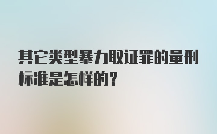 其它类型暴力取证罪的量刑标准是怎样的？