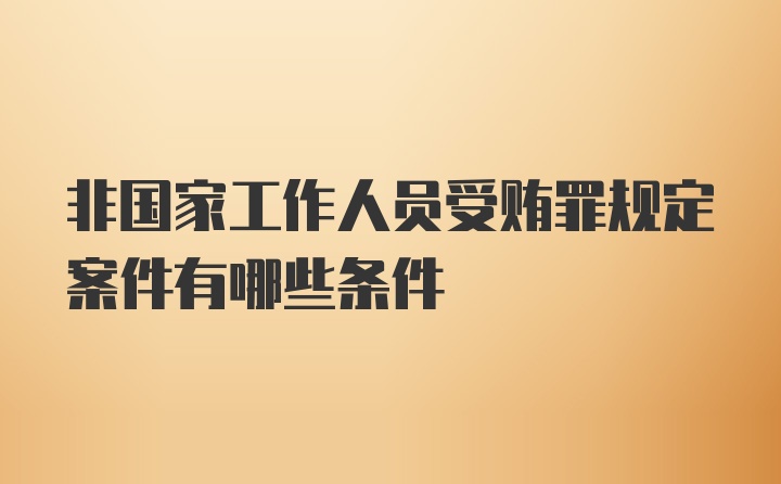 非国家工作人员受贿罪规定案件有哪些条件