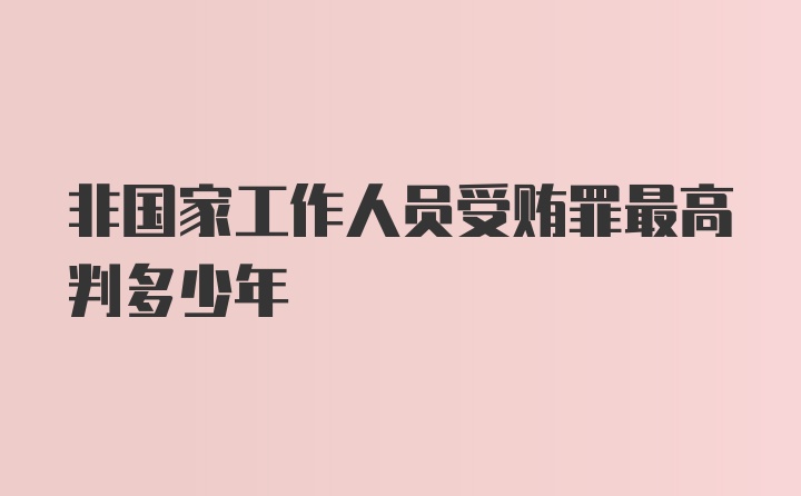 非国家工作人员受贿罪最高判多少年