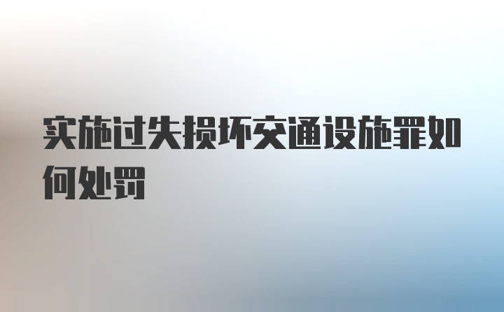 实施过失损坏交通设施罪如何处罚